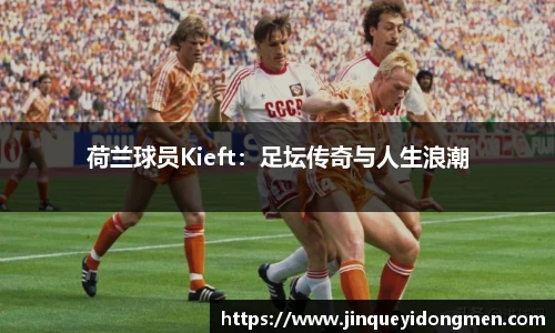 荷兰球员Kieft：足坛传奇与人生浪潮